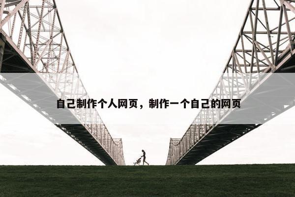 自己制作个人网页，制作一个自己的网页