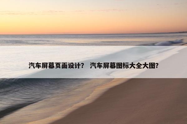 汽车屏幕页面设计？ 汽车屏幕图标大全大图？