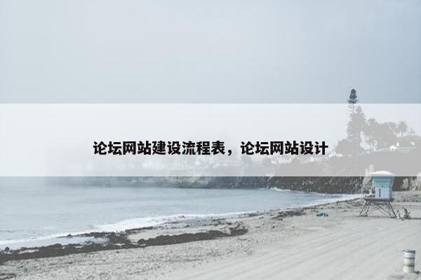论坛网站建设流程表，论坛网站设计