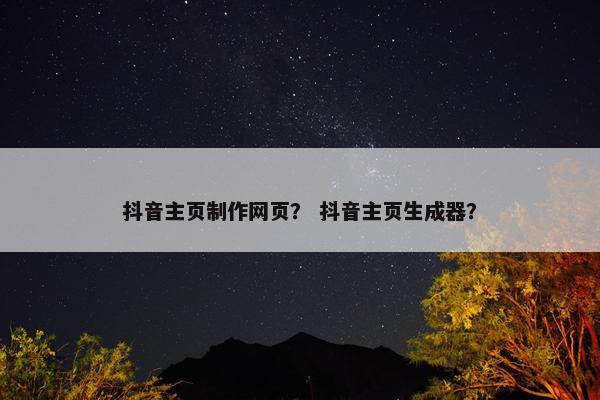 抖音主页制作网页？ 抖音主页生成器？