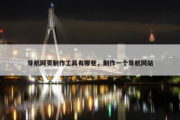 导航网页制作工具有哪些，制作一个导航网站