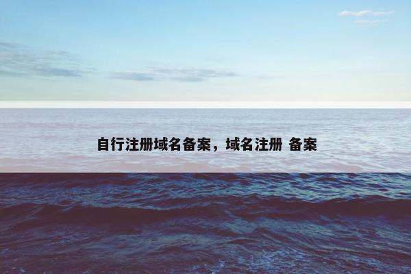 自行注册域名备案，域名注册 备案