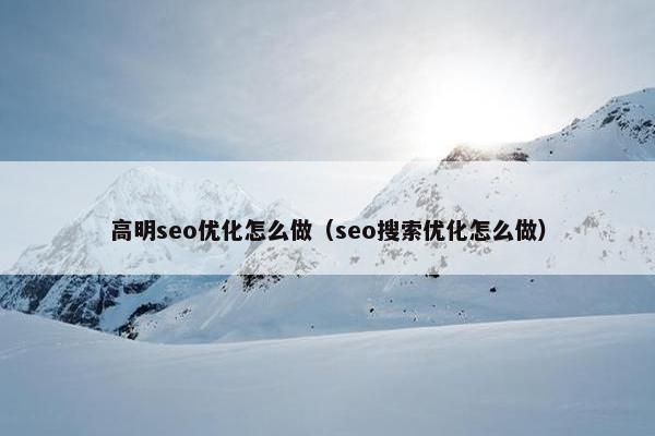 高明seo优化怎么做（seo搜索优化怎么做）