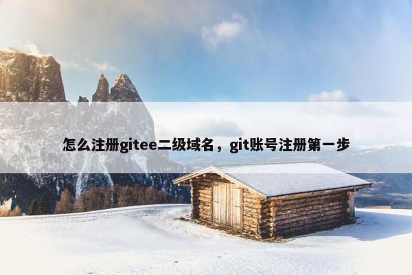 怎么注册gitee二级域名，git账号注册第一步