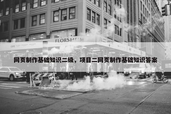 网页制作基础知识二级，项目二网页制作基础知识答案
