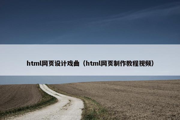 html网页设计戏曲（html网页制作教程视频）