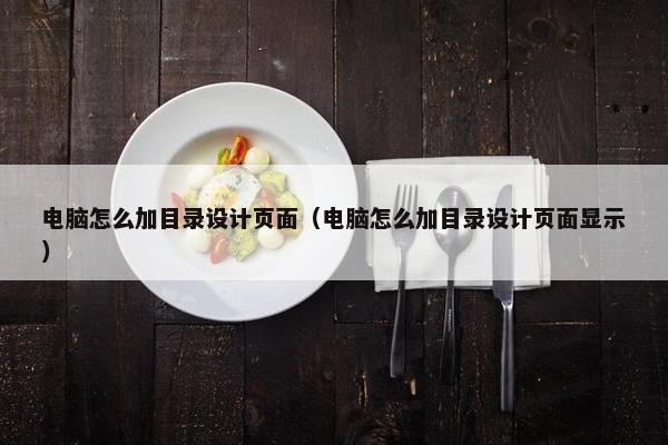 电脑怎么加目录设计页面（电脑怎么加目录设计页面显示）