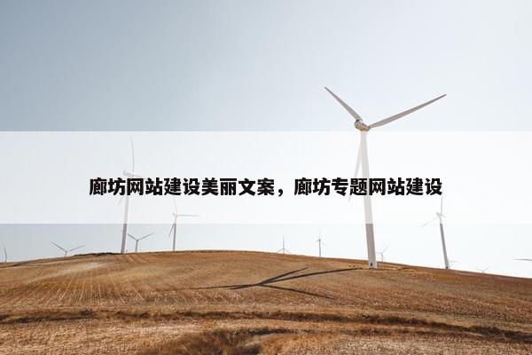 廊坊网站建设美丽文案，廊坊专题网站建设