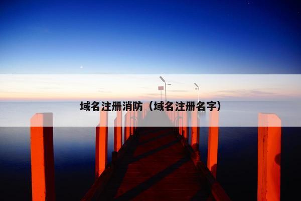 域名注册消防（域名注册名字）