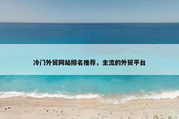 冷门外贸网站排名推荐，主流的外贸平台