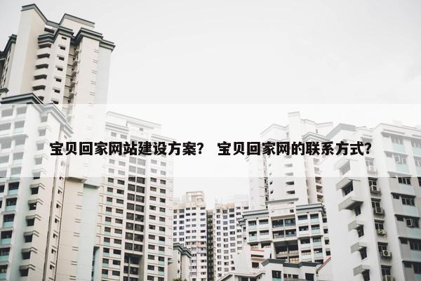 宝贝回家网站建设方案？ 宝贝回家网的联系方式？