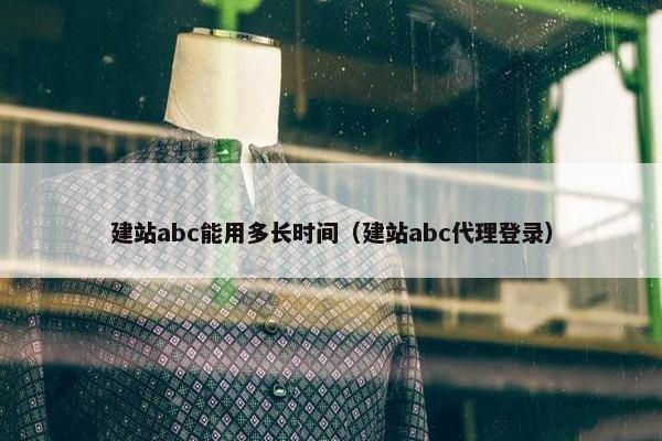 建站abc能用多长时间（建站abc代理登录）