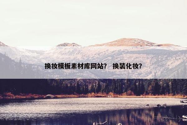 换妆模板素材库网站？ 换装化妆？