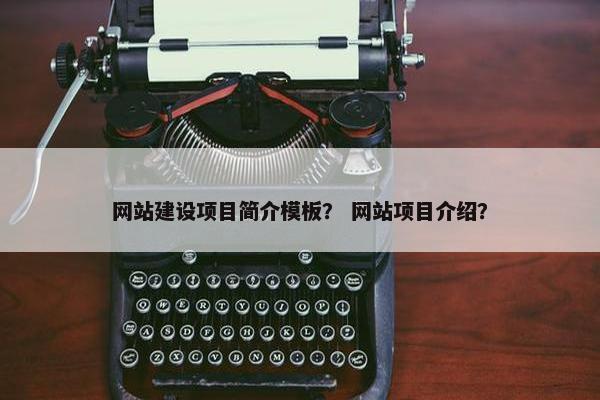 网站建设项目简介模板？ 网站项目介绍？
