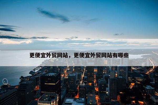 更便宜外贸网站，更便宜外贸网站有哪些