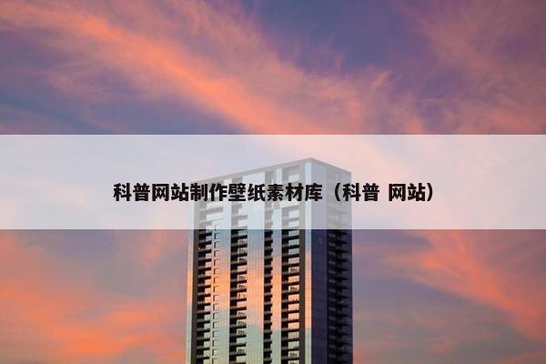 科普网站制作壁纸素材库（科普 网站）