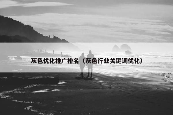 灰色优化推广排名（灰色行业关键词优化）