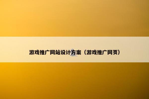 游戏推广网站设计方案（游戏推广网页）