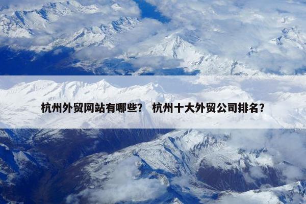 杭州外贸网站有哪些？ 杭州十大外贸公司排名？