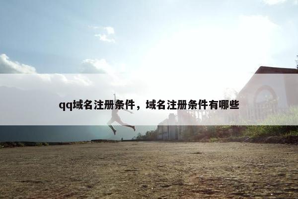qq域名注册条件，域名注册条件有哪些