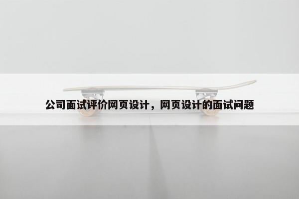公司面试评价网页设计，网页设计的面试问题