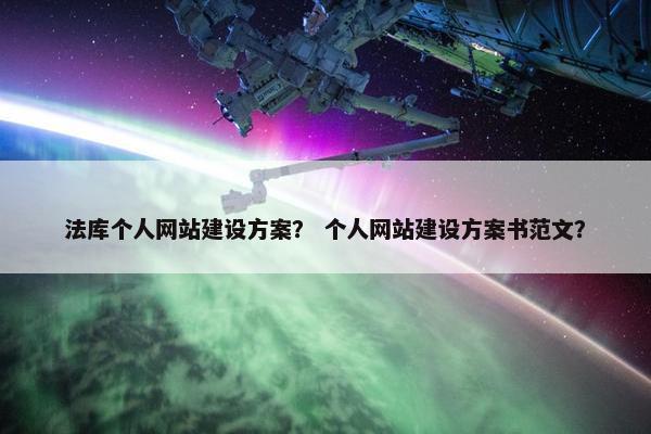法库个人网站建设方案？ 个人网站建设方案书范文？