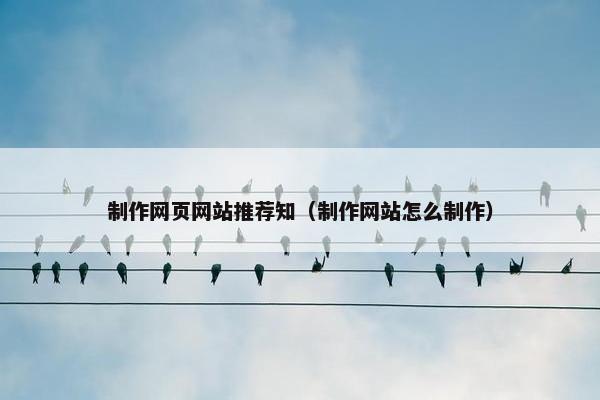 制作网页网站推荐知（制作网站怎么制作）