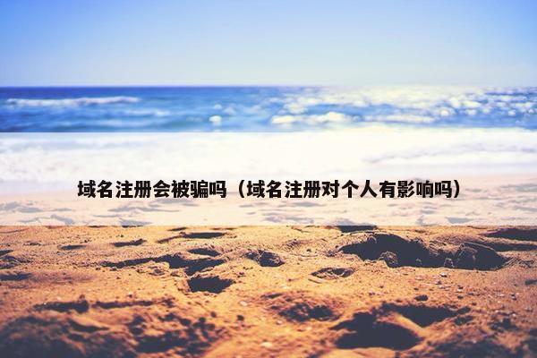 域名注册会被骗吗（域名注册对个人有影响吗）