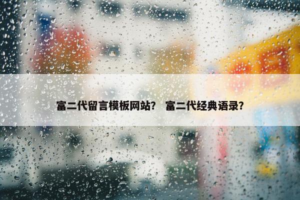 富二代留言模板网站？ 富二代经典语录？