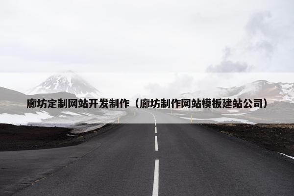 廊坊定制网站开发制作（廊坊制作网站模板建站公司）