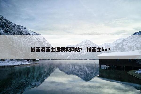 插画漫画主图模板网站？ 插画主kv？