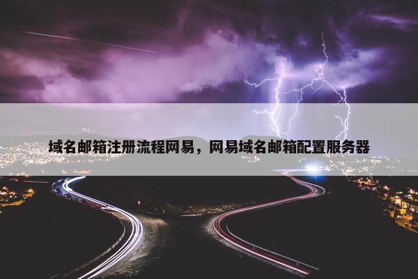 域名邮箱注册流程网易，网易域名邮箱配置服务器
