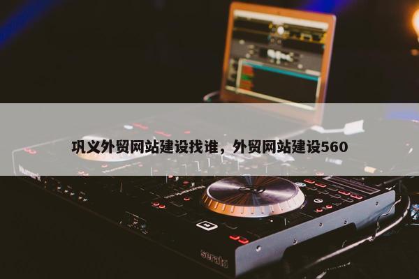 巩义外贸网站建设找谁，外贸网站建设560