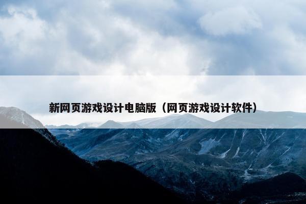 新网页游戏设计电脑版（网页游戏设计软件）