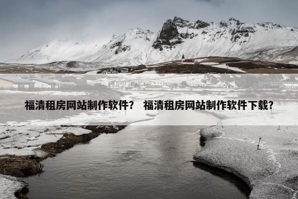 福清租房网站制作软件？ 福清租房网站制作软件下载？