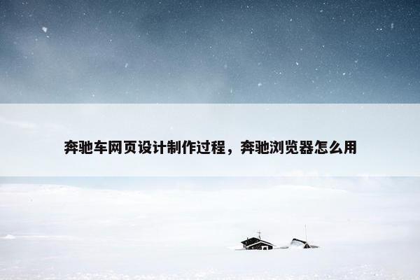 奔驰车网页设计制作过程，奔驰浏览器怎么用