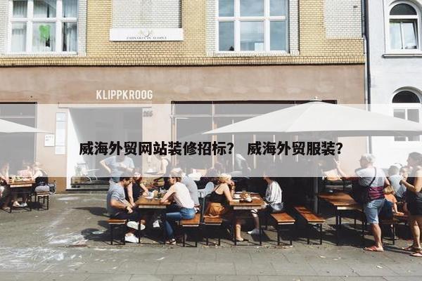 威海外贸网站装修招标？ 威海外贸服装？