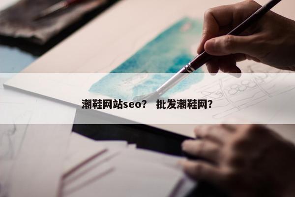 潮鞋网站seo？ 批发潮鞋网？