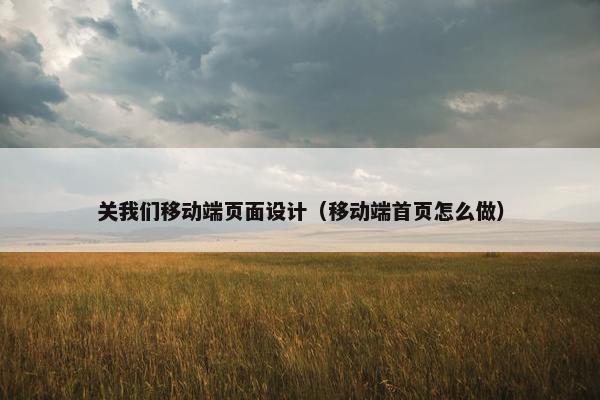关我们移动端页面设计（移动端首页怎么做）