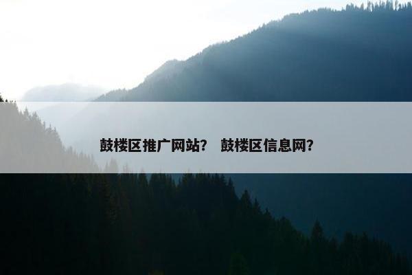 鼓楼区推广网站？ 鼓楼区信息网？