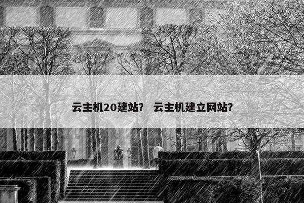 云主机20建站？ 云主机建立网站？