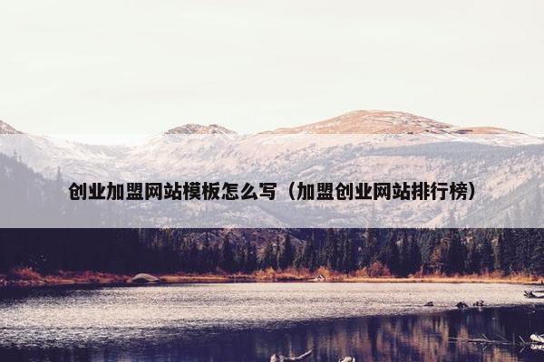 创业加盟网站模板怎么写（加盟创业网站排行榜）