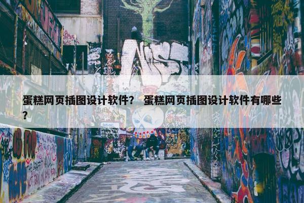 蛋糕网页插图设计软件？ 蛋糕网页插图设计软件有哪些？