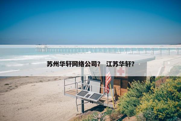 苏州华轩网络公司？ 江苏华轩？