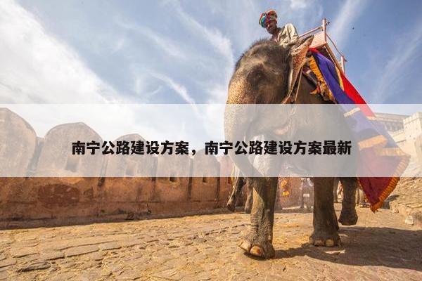 南宁公路建设方案，南宁公路建设方案最新