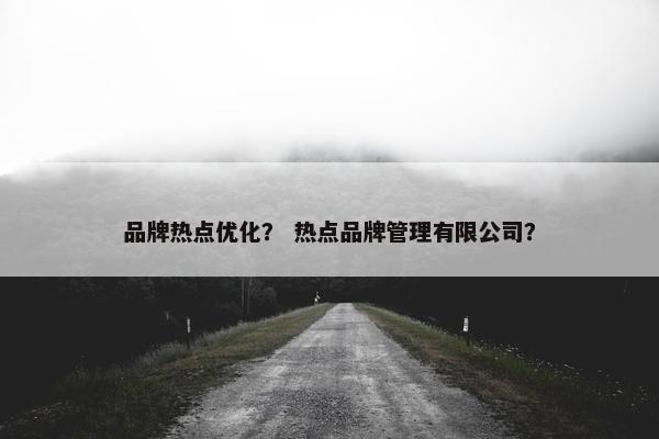 品牌热点优化？ 热点品牌管理有限公司？