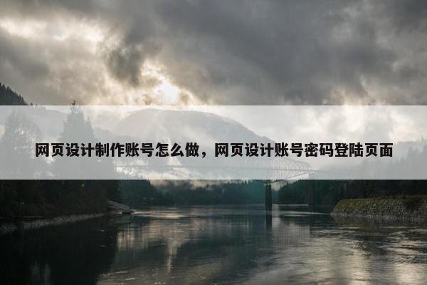 网页设计制作账号怎么做，网页设计账号密码登陆页面