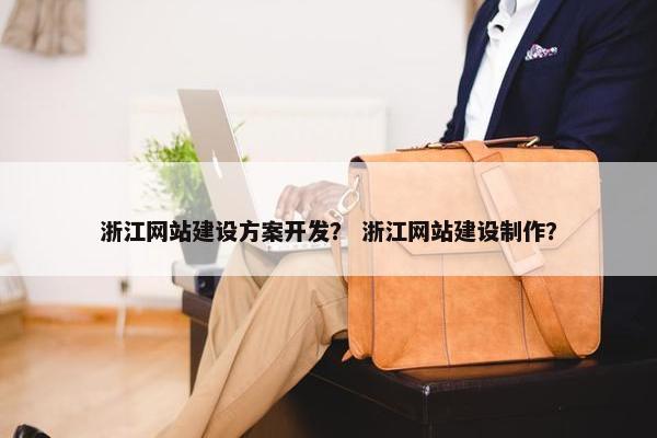 浙江网站建设方案开发？ 浙江网站建设制作？