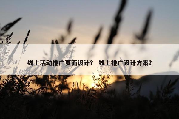 线上活动推广页面设计？ 线上推广设计方案？