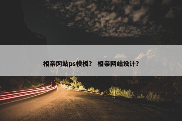相亲网站ps模板？ 相亲网站设计？